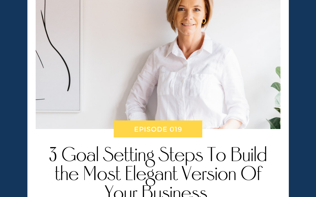 3 Goal Setting Steps To Build the Most Elegant Version Of Your Business